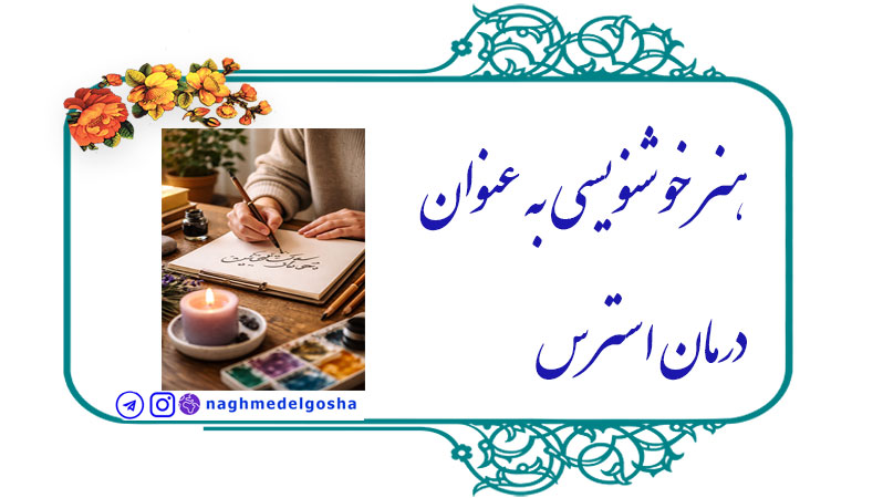 هنر خوشنویسی به عنوان درمان استرس,هنر درمانی و جایگاه خوشنویسی,نقش خوشنویسی در بهبود کیفیت زندگی